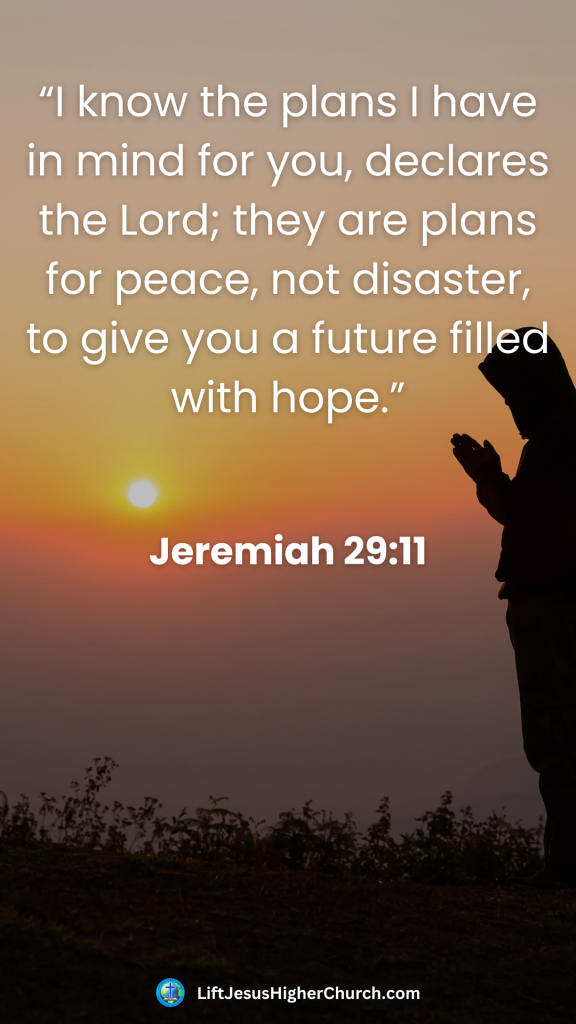 “I know the plans I have in mind for you, declares the Lord; they are plans for peace, not disaster, to give you a future filled with hope.”