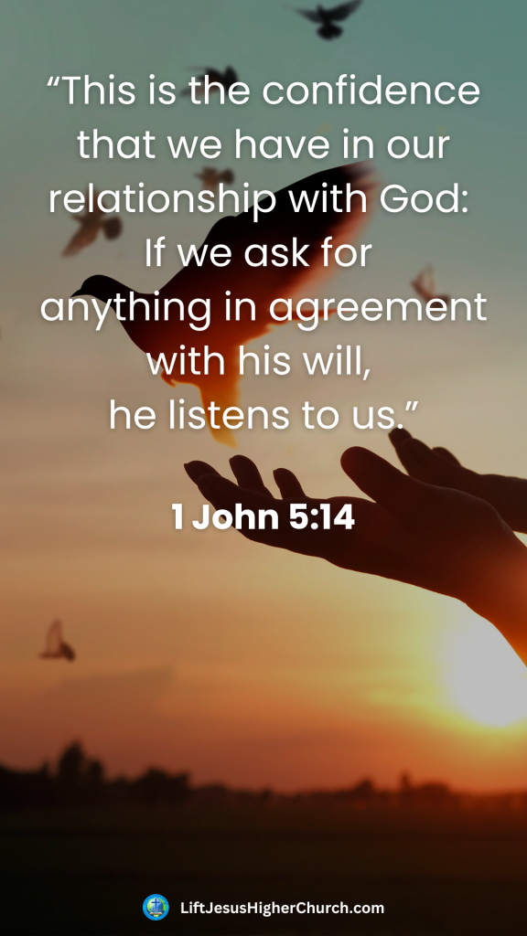 “This is the confidence that we have in our relationship with God: 
If we ask for 
anything in agreement with his will, 
he listens to us.”