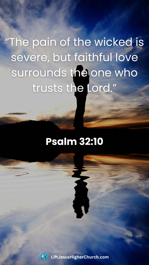 “The pain of the wicked is severe, but faithful love surrounds the one who trusts the Lord.”