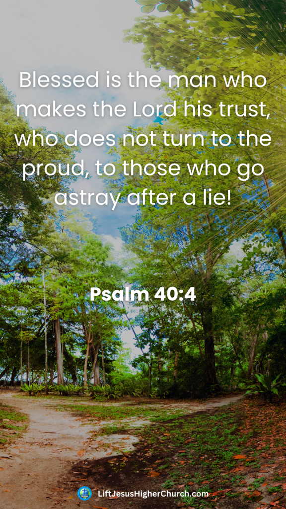 Blessed is the man who makes the Lord his trust, who does not turn to the proud, to those who go astray after a lie!